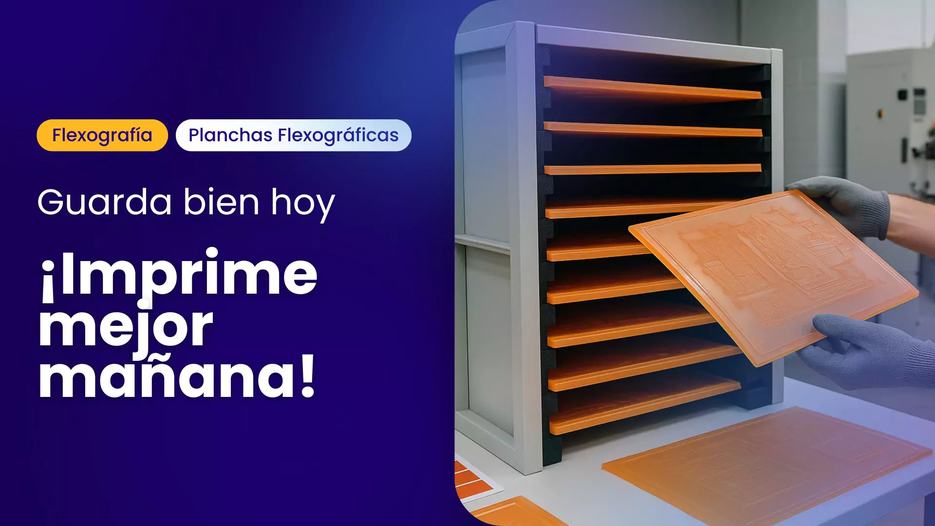 Planchas fotopolímeras siendo almacenadas correctamente en estantería especializada dentro de un taller de impresión flexográfica, con el mensaje 'Guarda bien hoy, ¡Imprime mejor mañana!' al lado izquierdo.